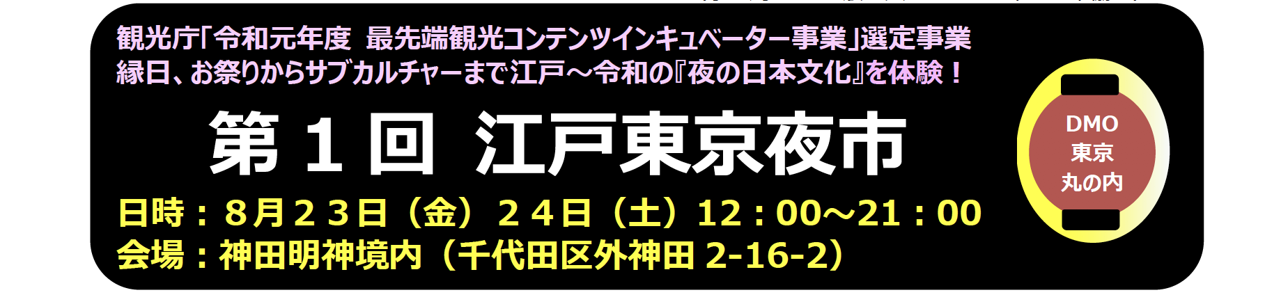 観光庁 令和元年度最先端観光コンテンツインキュベーター事業 選定事業縁日 お祭りからサブカルチャーまで江戸 令和の 夜の日本文化 を体験 第1回江戸東京夜市 大手町 丸の内 有楽町地区のまちづくりとエリアマネジメント 新たな価値が 生まれ続けるまちへ